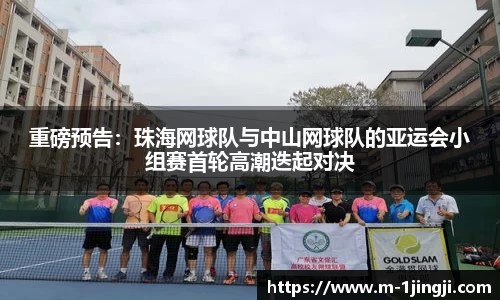 重磅预告：珠海网球队与中山网球队的亚运会小组赛首轮高潮迭起对决