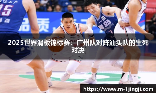 2025世界滑板锦标赛：广州队对阵汕头队的生死对决