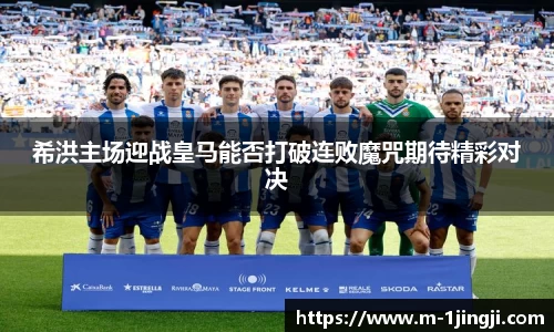 希洪主场迎战皇马能否打破连败魔咒期待精彩对决