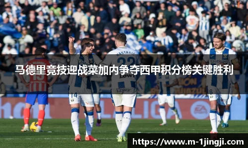 马德里竞技迎战菜加内争夺西甲积分榜关键胜利